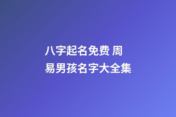 八字起名免费 周易男孩名字大全集